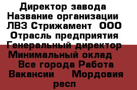 Директор завода › Название организации ­ ЛВЗ Стрижамент, ООО › Отрасль предприятия ­ Генеральный директор › Минимальный оклад ­ 1 - Все города Работа » Вакансии   . Мордовия респ.